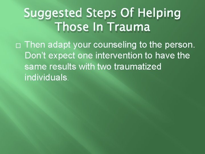 Suggested Steps Of Helping Those In Trauma � Then adapt your counseling to the