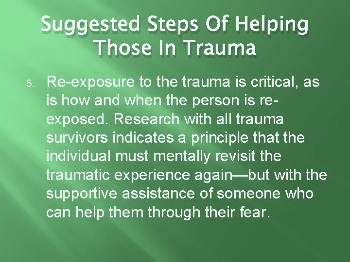 Suggested Steps Of Helping Those In Trauma 5. Re-exposure to the trauma is critical,