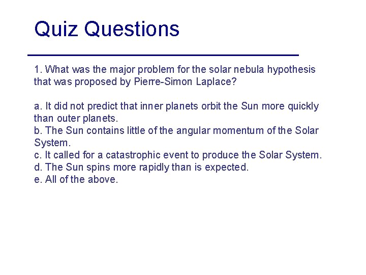Quiz Questions 1. What was the major problem for the solar nebula hypothesis that