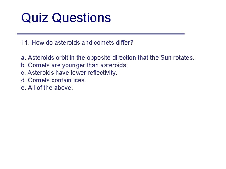 Quiz Questions 11. How do asteroids and comets differ? a. Asteroids orbit in the