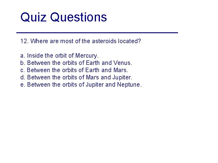 Quiz Questions 12. Where are most of the asteroids located? a. Inside the orbit
