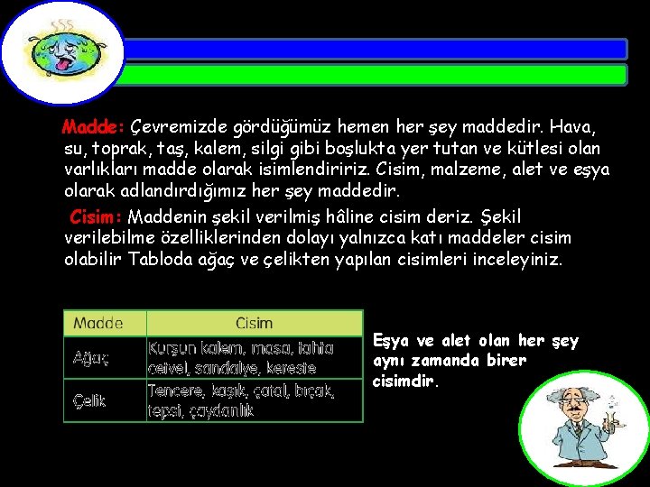 Madde: Çevremizde gördüğümüz hemen her şey maddedir. Hava, su, toprak, taş, kalem, silgi gibi