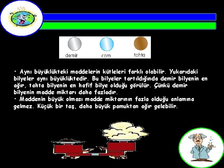  • Aynı büyüklükteki maddelerin kütleleri farklı olabilir. Yukarıdaki bilyeler aynı büyüklüktedir. Bu bilyeler