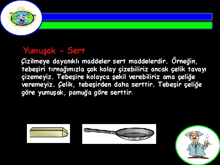 Yumuşak - Sert Çizilmeye dayanıklı maddeler sert maddelerdir. Örneğin, tebeşiri tırnağımızla çok kolay çizebiliriz