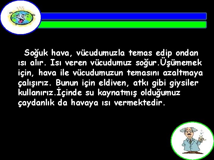 Soğuk hava, vücudumuzla temas edip ondan ısı alır. Isı veren vücudumuz soğur. Üşümemek için,