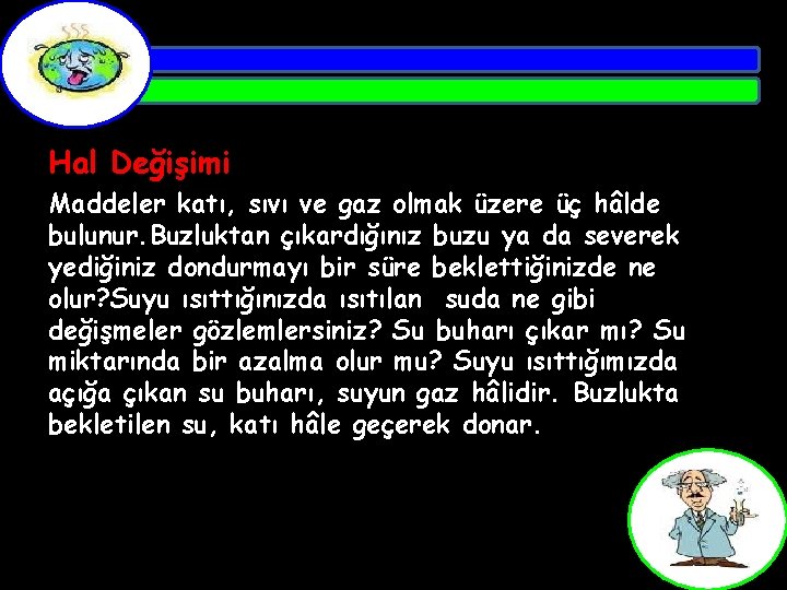 Hal Değişimi Maddeler katı, sıvı ve gaz olmak üzere üç hâlde bulunur. Buzluktan çıkardığınız