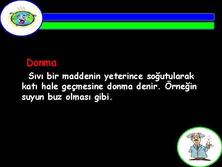 Donma Sıvı bir maddenin yeterince soğutularak katı hale geçmesine donma denir. Örneğin suyun buz