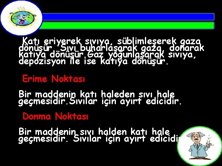 Katı eriyerek sıvıya, süblimleşerek gaza dönüşür. Sıvı buharlaşarak gaza, donarak katıya dönüşür. Gaz yoğunlaşarak