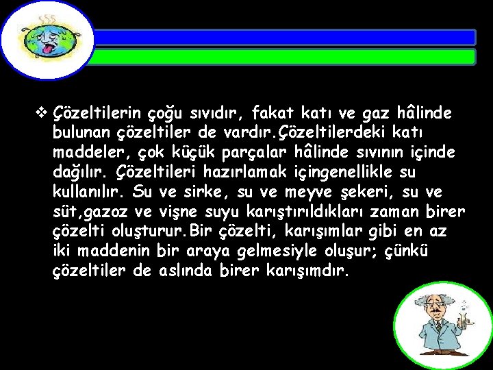 v Çözeltilerin çoğu sıvıdır, fakat katı ve gaz hâlinde bulunan çözeltiler de vardır. Çözeltilerdeki