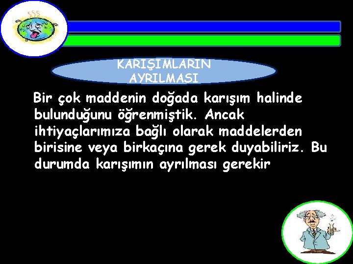 KARIŞIMLARIN AYRILMASI Bir çok maddenin doğada karışım halinde bulunduğunu öğrenmiştik. Ancak ihtiyaçlarımıza bağlı olarak