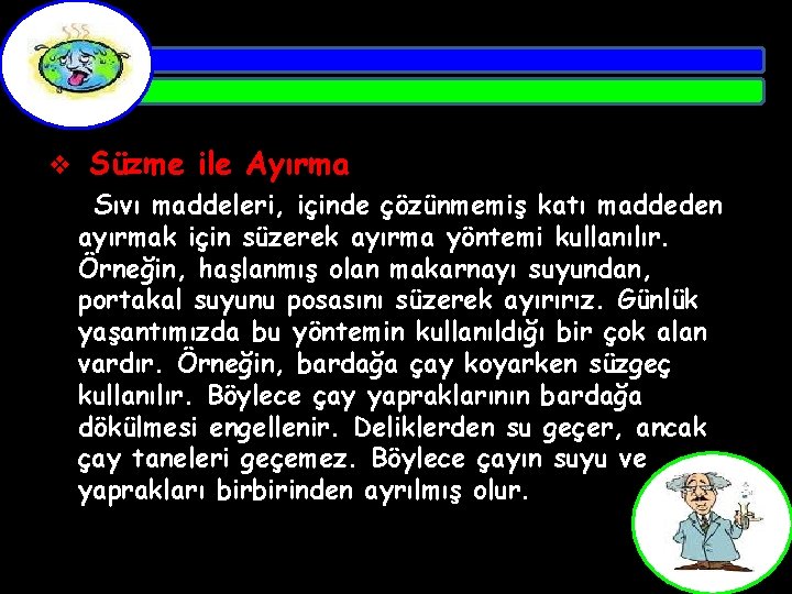 v Süzme ile Ayırma Sıvı maddeleri, içinde çözünmemiş katı maddeden ayırmak için süzerek ayırma