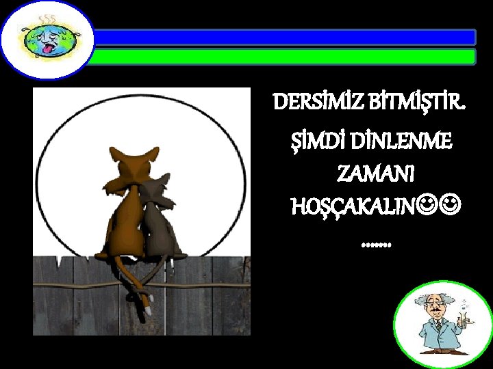 DERSİMİZ BİTMİŞTİR. ŞİMDİ DİNLENME ZAMANI HOŞÇAKALIN . . …. . 