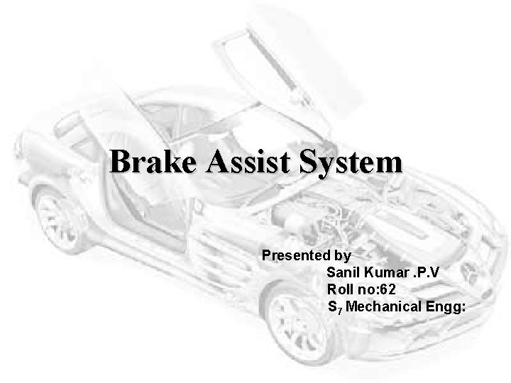 Brake Assist System Presented by Sanil Kumar. P. V Roll no: 62 S 7