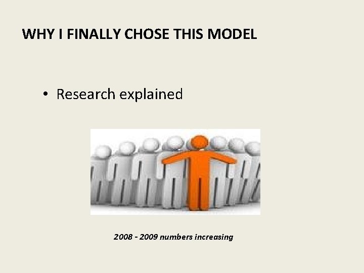 WHY I FINALLY CHOSE THIS MODEL • Research explained 2008 - 2009 numbers increasing
