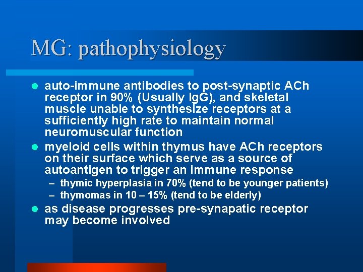 MG: pathophysiology auto-immune antibodies to post-synaptic ACh receptor in 90% (Usually Ig. G), and
