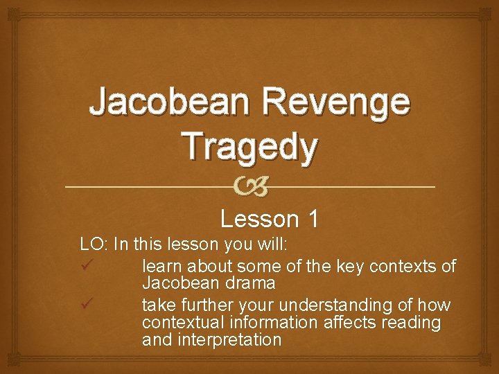Jacobean Revenge Tragedy Lesson 1 LO: In this lesson you will: ü learn about