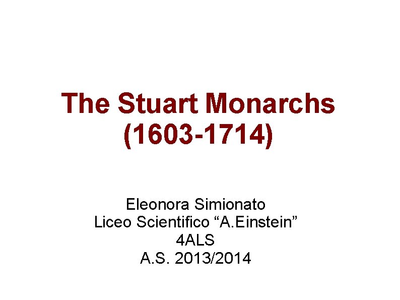 The Stuart Monarchs (1603 -1714) Eleonora Simionato Liceo Scientifico “A. Einstein” 4 ALS A.