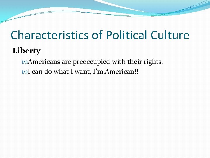 Characteristics of Political Culture Liberty Americans are preoccupied with their rights. I can do