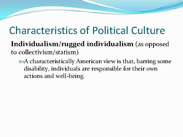 Characteristics of Political Culture Individualism/rugged individualism (as opposed to collectivism/statism) A characteristically American view