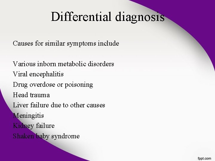 Differential diagnosis Causes for similar symptoms include Various inborn metabolic disorders Viral encephalitis Drug