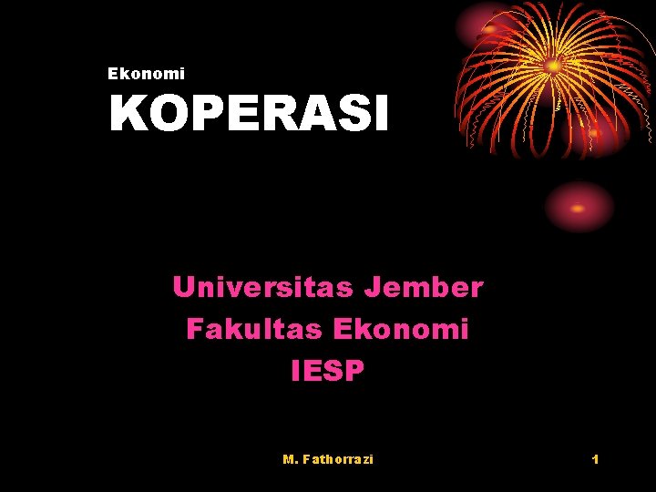 Ekonomi KOPERASI Universitas Jember Fakultas Ekonomi IESP M. Fathorrazi 1 