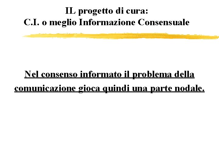 IL progetto di cura: C. I. o meglio Informazione Consensuale Nel consenso informato il