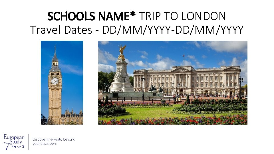 SCHOOLS NAME* TRIP TO LONDON Travel Dates - DD/MM/YYYY-DD/MM/YYYY 