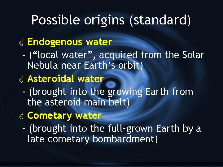 Possible origins (standard) G Endogenous water - (“local water”, acquired from the Solar Nebula