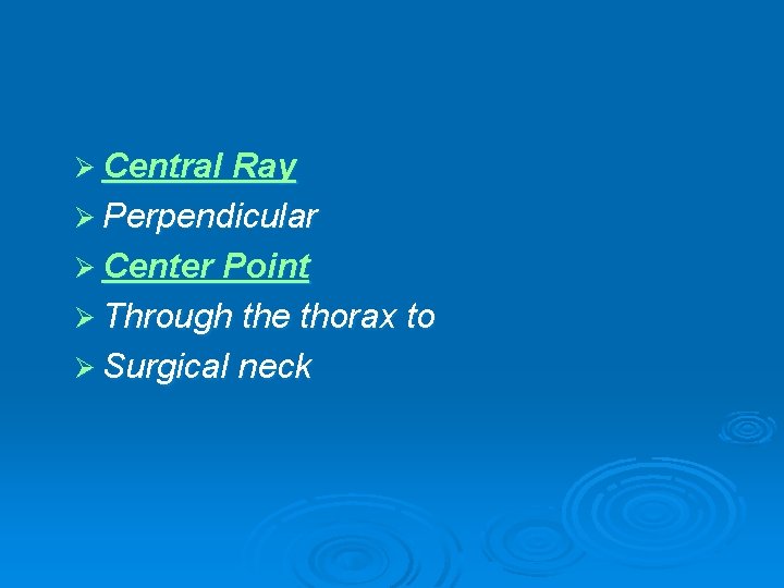 Ø Central Ray Ø Perpendicular Ø Center Point Ø Through the thorax to Ø