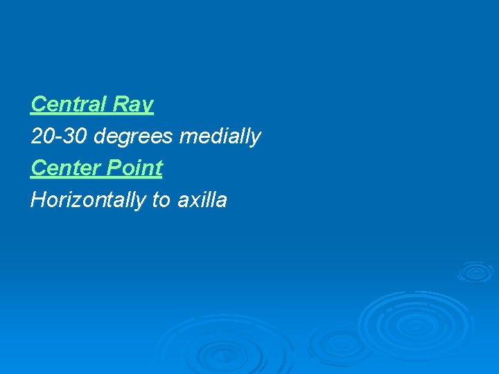 Central Ray 20 -30 degrees medially Center Point Horizontally to axilla 