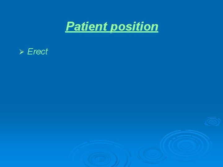 Patient position Ø Erect 