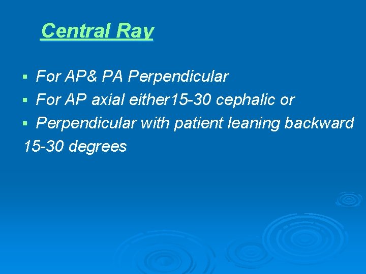 Central Ray For AP& PA Perpendicular § For AP axial either 15 -30 cephalic