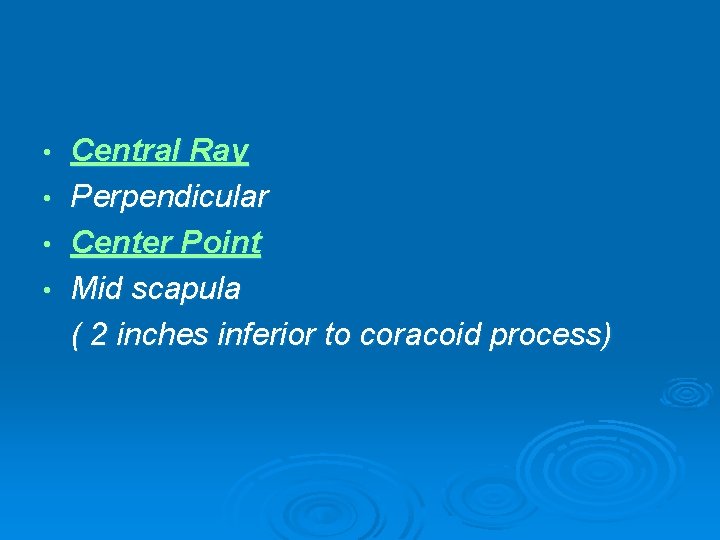  • • Central Ray Perpendicular Center Point Mid scapula ( 2 inches inferior
