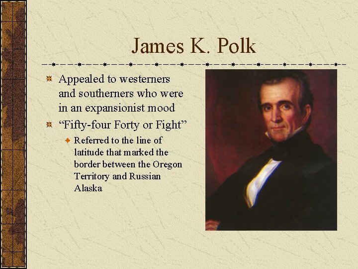 James K. Polk Appealed to westerners and southerners who were in an expansionist mood