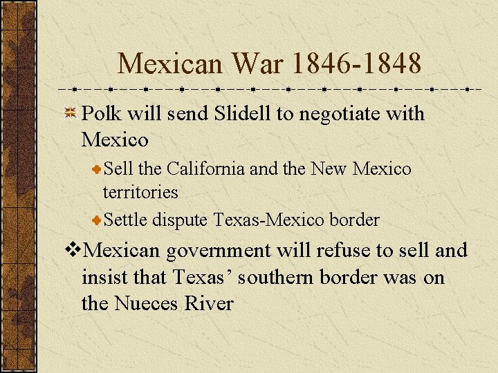 Mexican War 1846 -1848 Polk will send Slidell to negotiate with Mexico Sell the