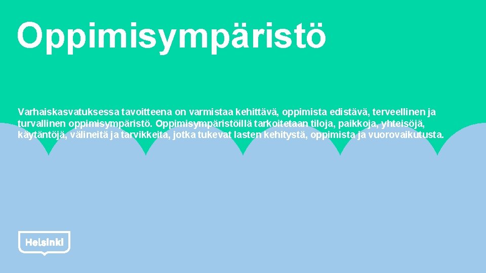 Oppimisympäristö Varhaiskasvatuksessa tavoitteena on varmistaa kehittävä, oppimista edistävä, terveellinen ja turvallinen oppimisympäristö. Oppimisympäristöillä tarkoitetaan