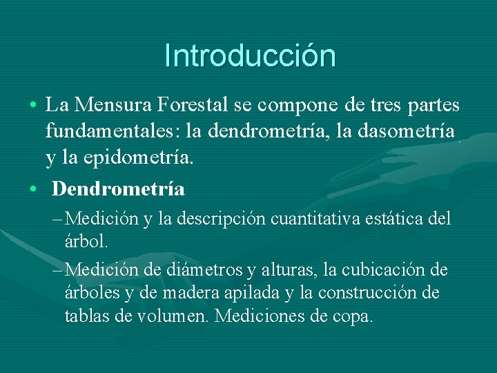 Introducción • La Mensura Forestal se compone de tres partes fundamentales: la dendrometría, la