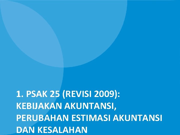 1. PSAK 25 (REVISI 2009): KEBIJAKAN AKUNTANSI, PERUBAHAN ESTIMASI AKUNTANSI DAN KESALAHAN 
