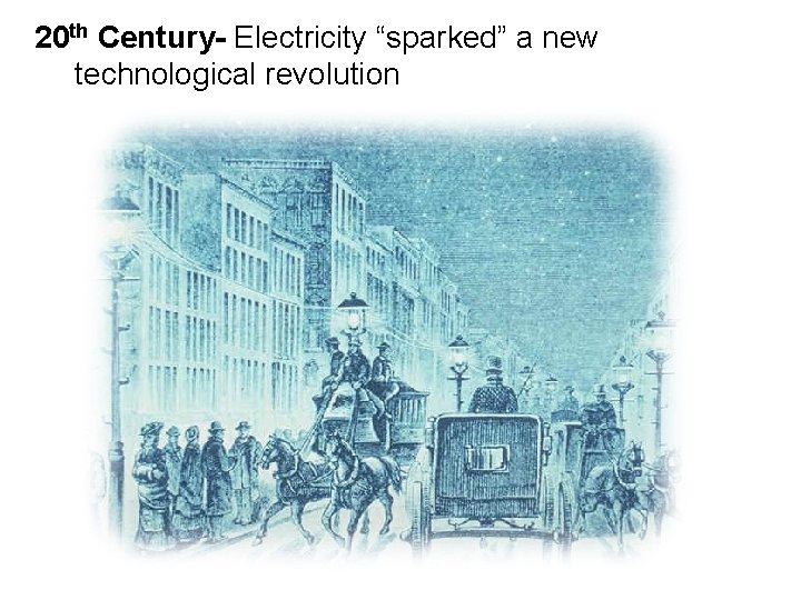20 th Century- Electricity “sparked” a new technological revolution 