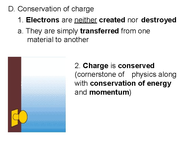 D. Conservation of charge 1. Electrons are neither created nor destroyed a. They are