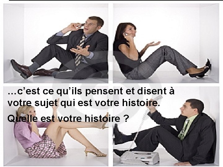 …c’est ce qu’ils pensent et disent à votre sujet qui est votre histoire. Quelle