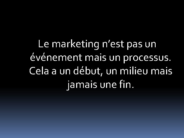 Le marketing n’est pas un événement mais un processus. Cela a un début, un