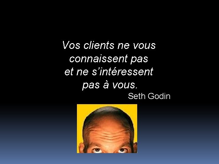 Vos clients ne vous connaissent pas et ne s’intéressent pas à vous. Seth Godin