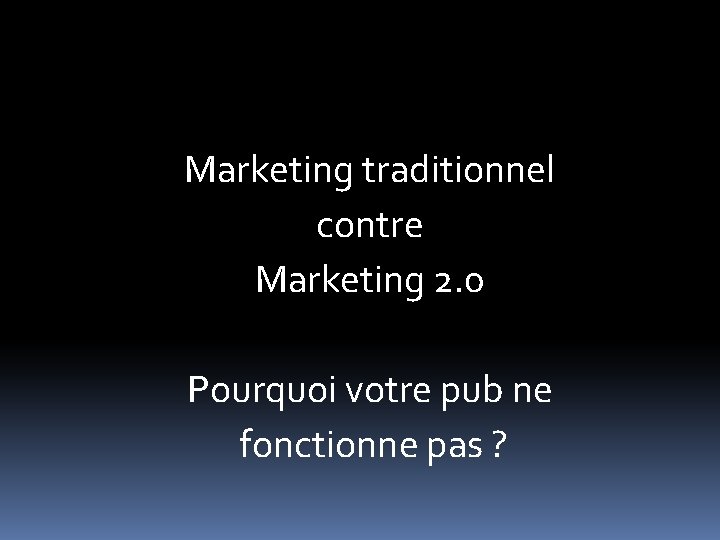 Marketing traditionnel contre Marketing 2. 0 Pourquoi votre pub ne fonctionne pas ? 