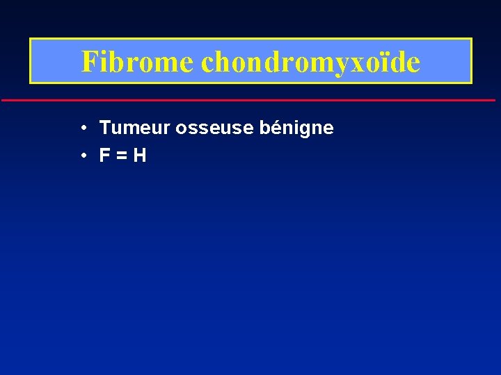 Fibrome chondromyxoïde • Tumeur osseuse bénigne • F=H 