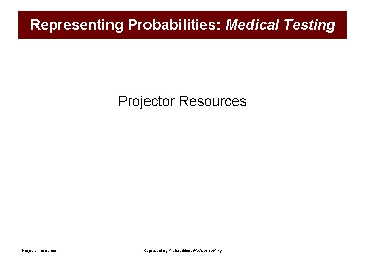 Representing Probabilities: Medical Testing Projector Resources Projector resources Representing Probabilities: Medical Testing 
