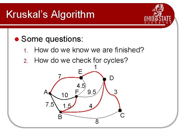 Kruskal’s Algorithm l Some 1. 2. questions: How do we know we are finished? Kruskal’s Algorithm l Some 1. 2. questions: How do we know we are finished?
