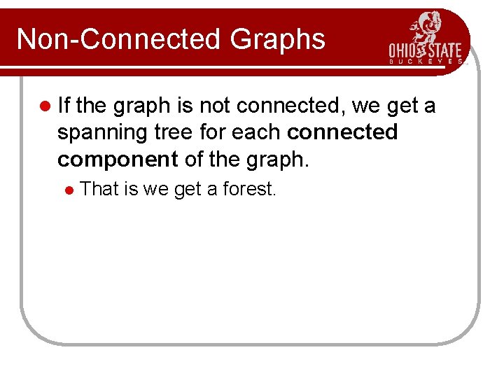 Non-Connected Graphs l If the graph is not connected, we get a spanning tree Non-Connected Graphs l If the graph is not connected, we get a spanning tree