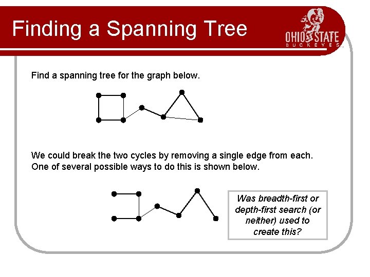 Finding a Spanning Tree Find a spanning tree for the graph below. We could Finding a Spanning Tree Find a spanning tree for the graph below. We could