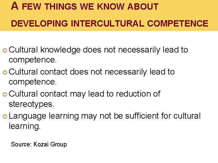 A FEW THINGS WE KNOW ABOUT DEVELOPING INTERCULTURAL COMPETENCE Cultural knowledge does not necessarily